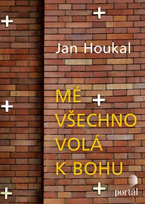 Jan Houkal: Mé všechno volá k bohu