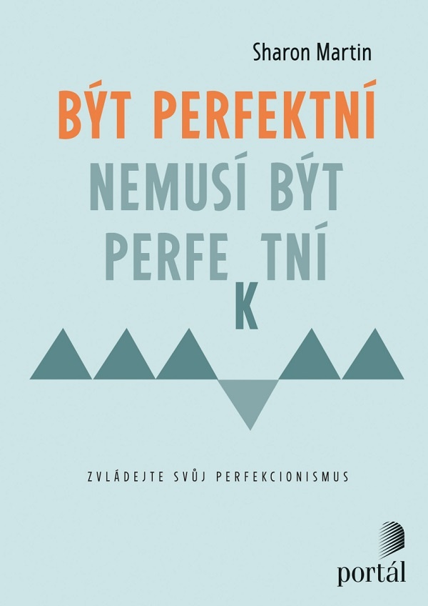 Být perfektní nemusí být perfektní: zvládejte svůj perfekcionismus / Sharon Martin; perfekcionismus;  sebepoznání; sebeřízení; přerámování; příručka; kognitivně-behaviorální terapie