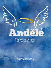 Andělé - Seznamte se s Vašimi nebeskými ochránci