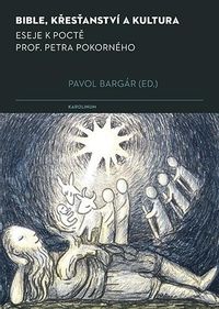 Bible, křesťanství a kultura - Eseje k poctě prof. Petra Pokorného