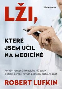Lži, které jsem učil na medicíně - Jak vám konvenční medicína ničí zdraví a jak si můžete zachránit 
