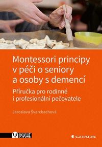 Montessori principy v péči o seniory a osoby s demencí - Příručka pro rodinné i profesionální pečova