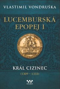 Lucemburská epopej I - Král cizinec (1309-1333)