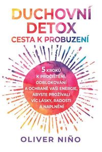 Duchovní detox: Cesta k probuzení – 5 kroků k pročištění, odblokování a ochraně vaší energie, abyste