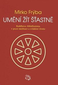 Umění žít šťastně - Buddhova Abhidhamma v praxi meditace a zvládání života