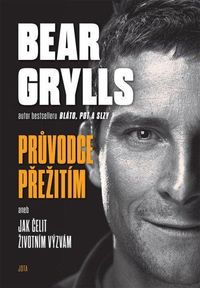 Bear Grylls. Průvodce přežití aneb Jak čelit životním výzvám