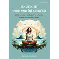 Jak zkrotit svou vnitřní kritičku - Ztiš tu potvoru v sobě, otevři se bohatství a začni zářit zdraví