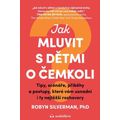Jak mluvit s dětmi o čemkoli - Tipy, scénáře, příběhy a kroky, které vám usnadní i ty nejtěžší rozho