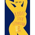 Rodit jako feministka - Tvoje tělo, tvoje dítě, tvoje volba