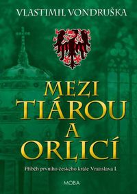 Mezi tiárou a orlicí - Příběh prvního českého krále Vratislava I.