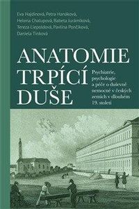Anatomie trpící duše - Psychiatrie, psychologie a péče o duševně nemocné v českých zemích v dlouhém 