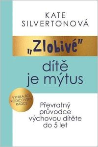 Zlobivé dítě je mýtus - Převratný průvodce výchovou dítěte do 5 let