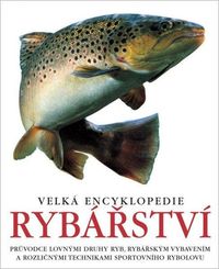 Velká encyklopedie rybářství - Průvodce lovnými druhy ryb, rybářským vybavením a rozličnými technika